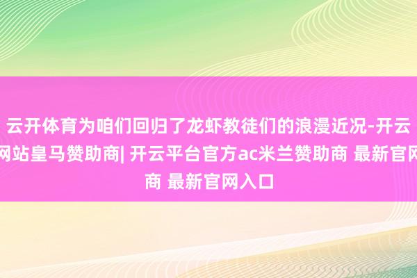 云开体育为咱们回归了龙虾教徒们的浪漫近况-开云平台网站皇马赞助商| 开云平台官方ac米兰赞助商 最新官网入口