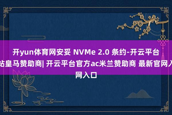 开yun体育网安妥 NVMe 2.0 条约-开云平台网站皇马赞助商| 开云平台官方ac米兰赞助商 最新官网入口
