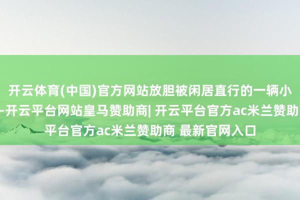 开云体育(中国)官方网站放胆被闲居直行的一辆小轿车撞了个正着-开云平台网站皇马赞助商| 开云平台官方ac米兰赞助商 最新官网入口